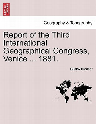 Report of the Third International Geographical Congress, Venice ... 1881. by Kreitner, Gustav
