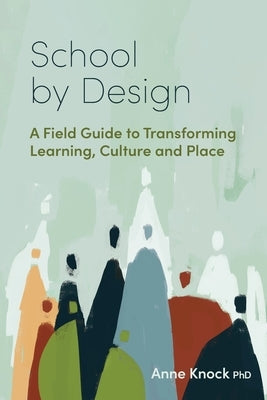 School by Design: A Field Guide to Transforming Learning, Culture and Place by Knock, Anne