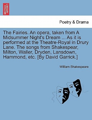 The Fairies. an Opera, Taken from a Midsummer Night's Dream ... as It Is Performed at the Theatre-Royal in Drury Lane. the Songs from Shakespear, Milt by Shakespeare, William