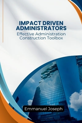 Effective Administration Construction Toolbox For Impact Driven Administrators by Joseph, Emmanuel