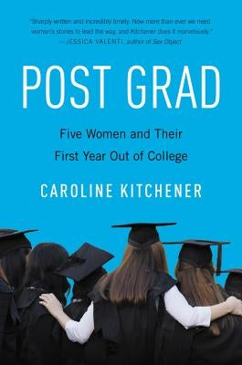Post Grad: Five Women and Their First Year Out of College by Kitchener, Caroline