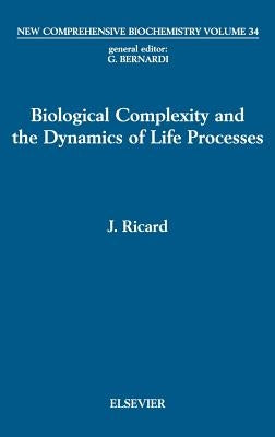 Biological Complexity and the Dynamics of Life Processes: Volume 34 by Ricard, J.