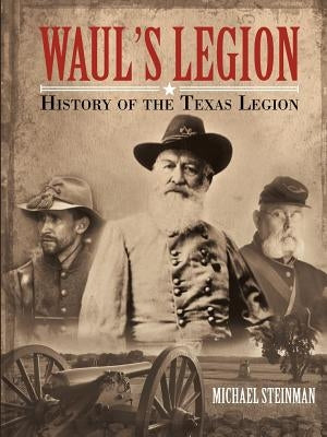 Waul's Legion: History of the Texas Legion by Steinman, Michael
