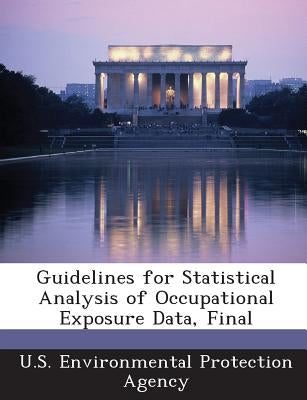 Guidelines for Statistical Analysis of Occupational Exposure Data, Final by U S Environmental Protection Agency