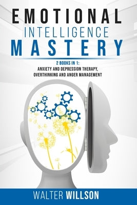 Emotional Intelligence Mastery: 2 Books in 1: Anxiety and Depression Therapy, Overthinking and Anger Management by Willson, Walter