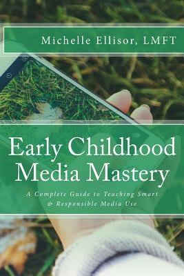 Early Childhood Media Mastery: A Complete Guide to Teaching Safe and Responsible Media Use by Ellisor Lmft, Michelle