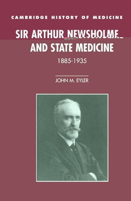 Sir Arthur Newsholme and State Medicine, 1885-1935 by Eyler, John M.