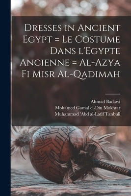 Dresses in Ancient Egypt = Le Costume Dans L'Egypte Ancienne = Al-Azya Fi Misr Al-qadimah by Badawi, Ahmad