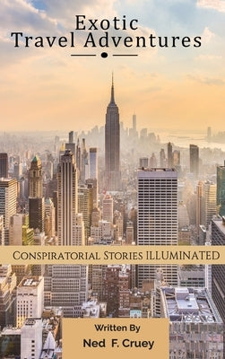Exotic Travel Adventures: Conspiratorial Stories Illuminated by Cruey, Ned F.