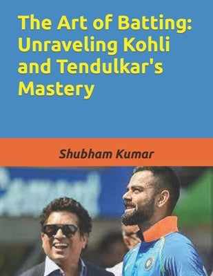The Art of Batting: Unraveling Kohli and Tendulkar's Mastery by Rao, Shubham Kumar