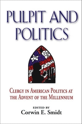 Pulpit and Politics: Clergy in American Politics at the Advent of the Millennium by Smidt, Corwin E.