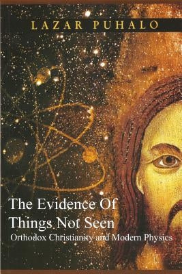 Evidence of Things Not Seen: Orthodoxy and Modern Physics by Puhalo, Lazar