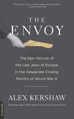 The Envoy: The Epic Rescue of the Last Jews of Europe in the Desperate Closing Months of World War II by Kershaw, Alex