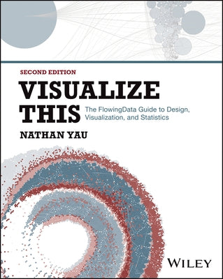 Visualize This: The Flowing Data Guide to Design, Visualization, and Statistics by Yau, Nathan