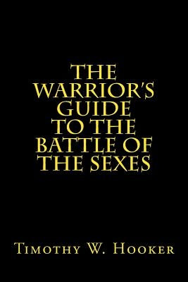 The Warrior's Guide to the Battle of the Sexes by Hooker, Timothy W.