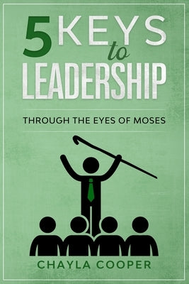 5 Keys To Leadership: Through The Eyes Of Moses by Cooper, Chayla