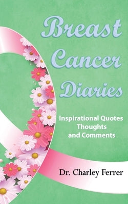 Breast Cancer Diaries: Inspirational Quotes, Thoughts & Comments by Ferrer, Charley