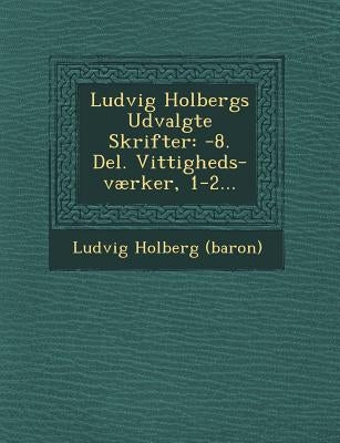 Ludvig Holbergs Udvalgte Skrifter: -8. Del. Vittigheds-værker, 1-2... by (Baron), Ludvig Holberg
