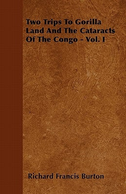 Two Trips to Gorilla Land and the Cataracts of the Congo - Vol. I by Burton, Richard Francis