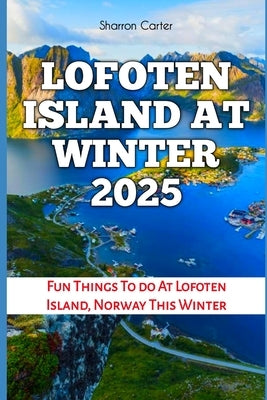 Lofoten Island at Winter 2025: Fun Things To do At Lofoten Island, Norway This Winter by Carter, Sharron