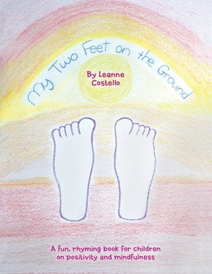 My Two Feet on the Ground: A Fun, Rhyming Book for Children on Positivity and Mindfulness by Costello, Leanne