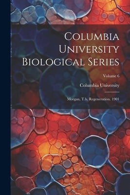 Columbia University Biological Series: Morgan, T.h. Regeneration. 1901; Volume 6 by University, Columbia