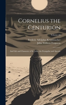 Cornelius the Centurion: And Life and Character of St. John, the Evangelist and Apostle; Volume 22 by Krummacher, Frederic Adolphus 1767-1845