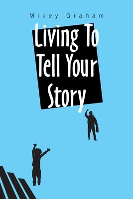 Living to Tell Your Story by Graham, Mikey