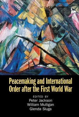 Peacemaking and International Order After the First World War by Jackson, Peter