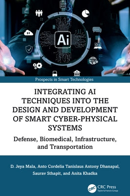 Integrating AI Techniques into the Design and Development of Smart Cyber-Physical Systems: Defense, Biomedical, Infrastructure, and Transportation by Mala, D. Jeya