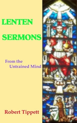 Lenten Sermons: From the Untrained Mind by Tippett, Robert T.