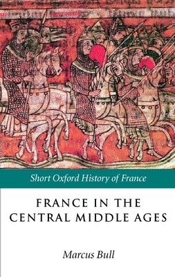 France in the Central Middle Ages: 900-1200 by Bull, Marcus
