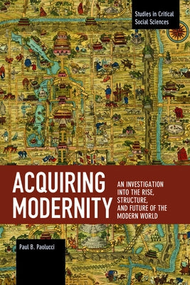 Acquiring Modernity: An Investigation Into the Rise, Structure, and Future of the Modern World by Paolucci, Paul