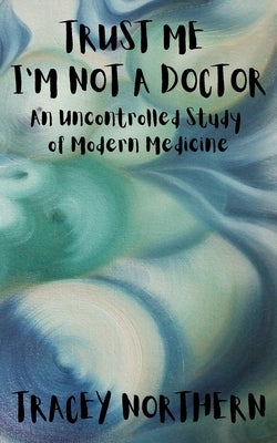 Trust Me I'm Not A Doctor: An Uncontrolled Study Of Modern Medicine by Publishing, Green Eyed