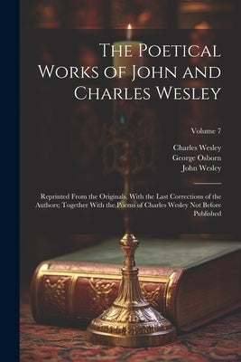 The Poetical Works of John and Charles Wesley: Reprinted From the Originals, With the Last Corrections of the Authors; Together With the Poems of Char by Wesley, John