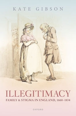 Illegitimacy, Family, and Stigma in England, 1660-1834 by Gibson, Kate