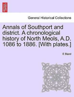 Annals of Southport and District. a Chronological History of North Meols, A.D. 1086 to 1886. [With Plates.] by Bland, E.