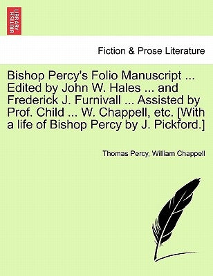 Bishop Percy's Folio Manuscript ... Edited by John W. Hales ... and Frederick J. Furnivall ... Assisted by Prof. Child ... W. Chappell, etc. [With a l by Percy, Thomas