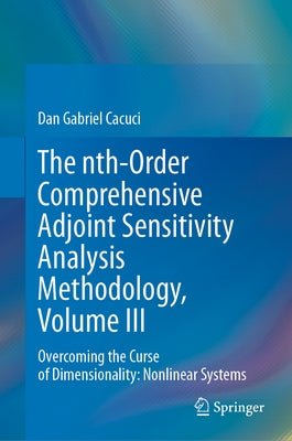 The Nth-Order Comprehensive Adjoint Sensitivity Analysis Methodology, Volume III: Overcoming the Curse of Dimensionality: Nonlinear Systems by Cacuci, Dan Gabriel