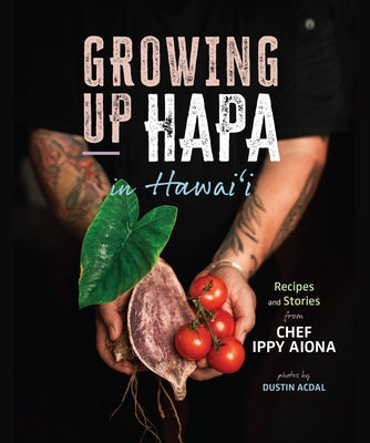 Growing Up Hapa in Hawaii: Recipes and Stories from Chef Ippy Aiona by Aiona, Chef Ippy