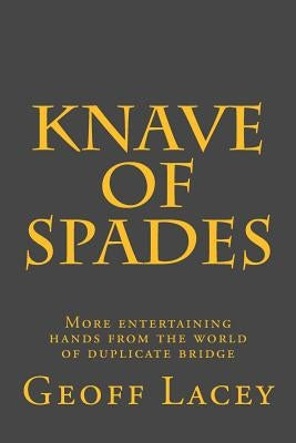 Knave of Spades: More entertaining hands from the world of duplicate bridge by Lacey, Geoff