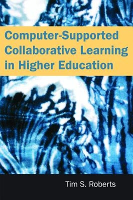 Computer-Supported Collaborative Learning in Higher Education by Roberts, Tim S.