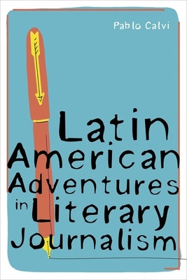 Latin American Adventures in Literary Journalism by Calvi, Pablo