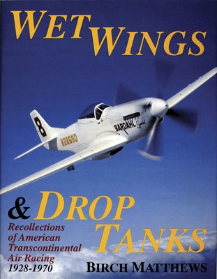 Wet Wings & Drop Tanks: Recollections of American Transcontinental Air Racing 1928-1970 by Matthews, Birch J.