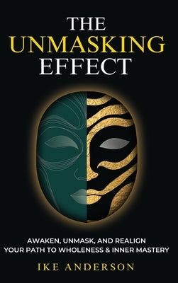 The Unmasking Effect: Awaken, Unmask, and Realign - Your Path to Wholeness & Inner Mastery by Anderson, Ike