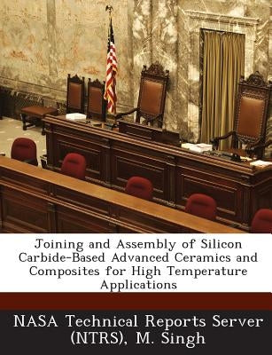 Joining and Assembly of Silicon Carbide-Based Advanced Ceramics and Composites for High Temperature Applications by Nasa Technical Reports Server (Ntrs)