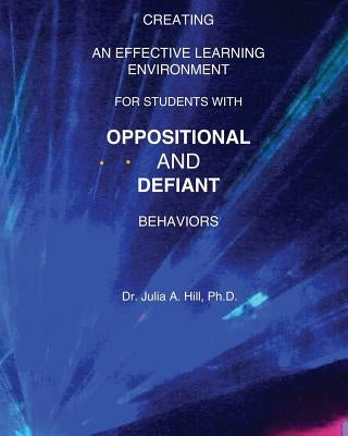 Creating an Effective Learning Environment for Students with Oppositional and Defiant Behaviors by Hill, Julia a.