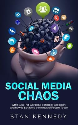 Social Media Chaos: What was The World like before Its Explosion and how is it shaping the minds of People Today by Kennedy, Stan