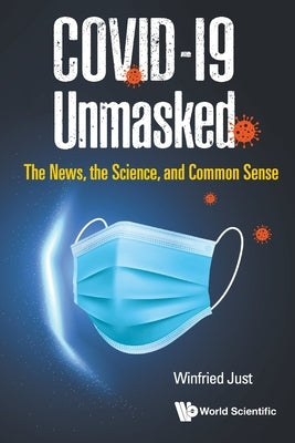 Covid-19 Unmasked: The News, the Science, and Common Sense by Just, Winfried