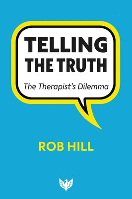 Telling the Truth: The Therapist's Dilemma by Hill, Rob